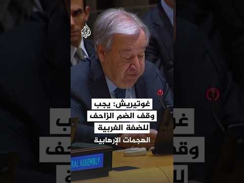 غوتيريش: يجب وقف الضم الزاحف للضفة الغربية