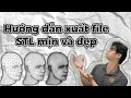 Hướng dẫn xuất file stl mịn đẹp