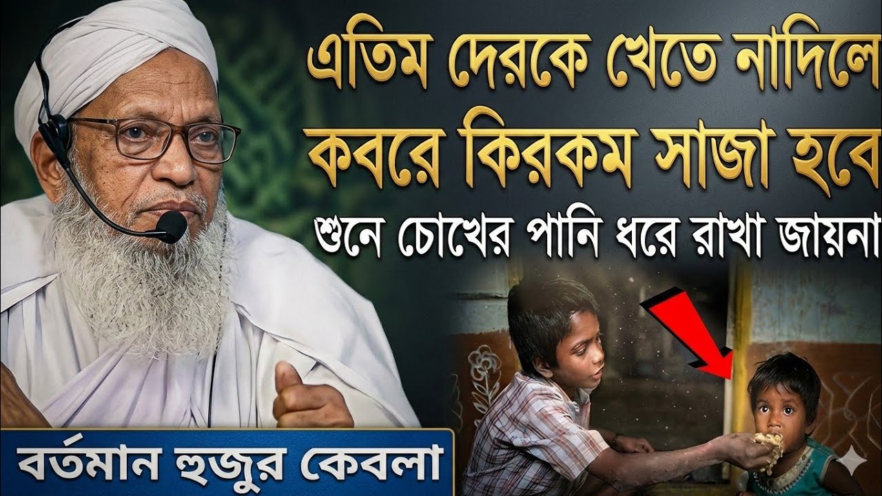 এতিম দের কে খেতে না দিলে কবরে কি রকম সাজা হবে শুনে চোখের পানি ধোরে রাখা জায়না //বর্তমান হুজুর কেবলা