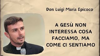 A Gesù non interessa cosa facciamo, ma come ci sentiamo  Don Luigi Maria Epicoco