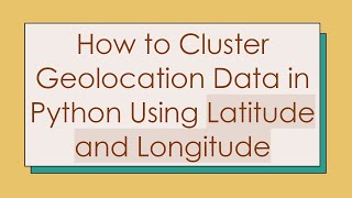 How to Cluster Geolocation Data in Python Using Latitude and Longitude