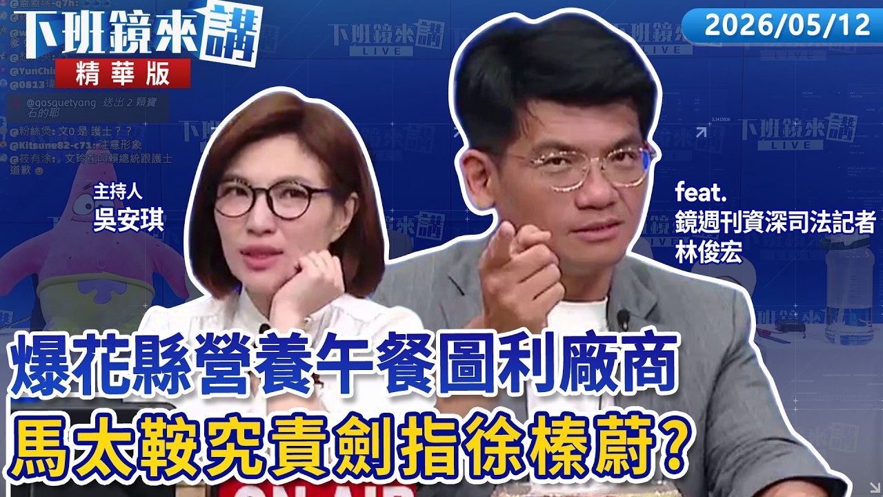 爆花縣營養午餐圖利廠商　馬太鞍究責劍指徐榛蔚？｜林俊宏 吳安琪｜【#下班鏡來講】20260512