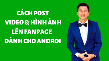 Cách Post Video & Ảnh Cùng Lúc Lên Fanpage Dành Cho Androi || A Nguyễn Official