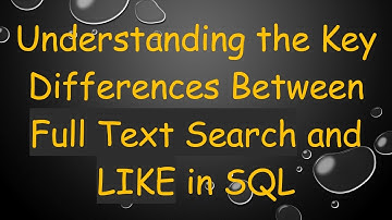 Understanding the Key Differences Between Full Text Search and LIKE in SQL