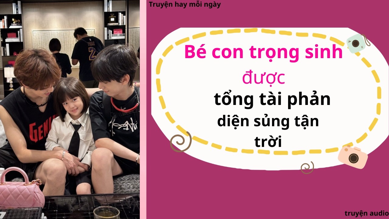 Bé con trọng sinh được tổng tài  phản diện sủng tận trời | Full