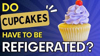 Do Cupcakes Need To Be Refrigerated - Quick Answer