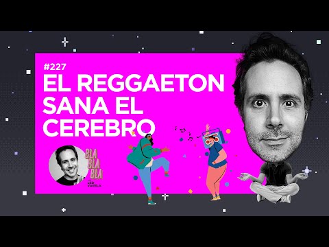 BLA BLA BLA #227 | El reggaeton sana el cerebro