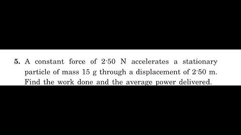 A constant force of accelerates a stationary particle of mass 15 g through a displacement of . Fin
