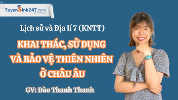 Khai thác, sử dụng và bảo vệ TN ở châu Âu I Lịch sử và Địa lý 7 | Bộ KNTT I GV: Đào Thanh Thanh
