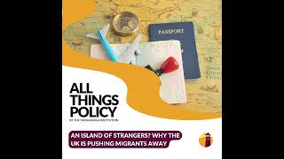 All Things Policy | An Island of Strangers? Why the UK is Pushing Migrants Away