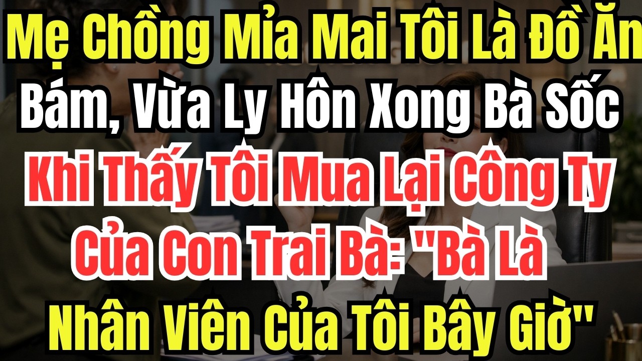 Mẹ Chồng Mỉa Mai Tôi Là Đồ Ăn Bám, Vừa Ly Hôn Xong Bà Sốc Khi Thấy Tôi Mua Lại Công Ty Của Con