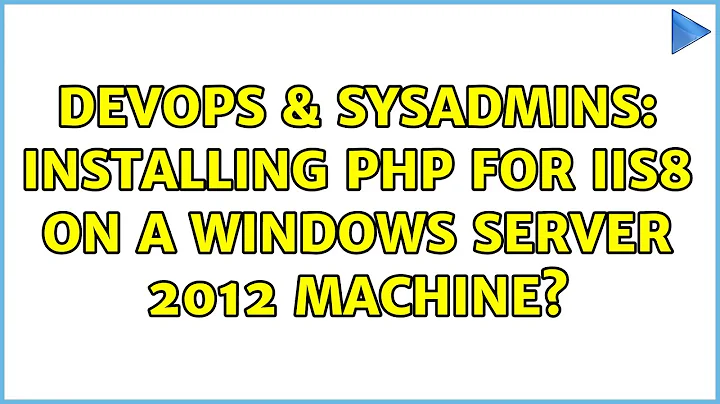 DevOps & SysAdmins: Installing PHP for IIS8 on a windows server 2012 machine?