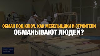 Обман под ключ. Как мебельщики и строители обманывают людей? | Специальный репортаж