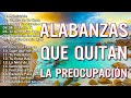 ALABANZAS QUE QUITAN LA PREOCUPACION - MÚSICA CRISTIANA DE ADORACION Y ALABANZAS PARA ORAR 2022