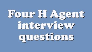 Four H Agent interview questions
