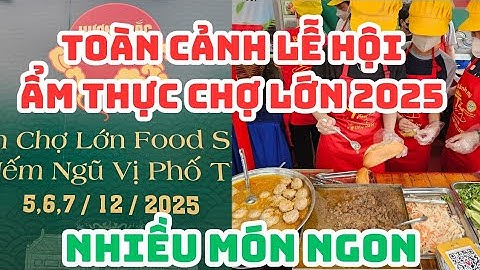 Toàn cảnh LỄ HỘI ẨM THỰC CHỢ LỚN 2025: Nhiều món ngon, 5-6-7 tháng 12