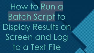 How to Run a Batch Script to Display Results on Screen and Log to a Text File