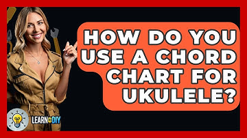 How Do You Use A Chord Chart For Ukulele? - LearnToDIY360.com
