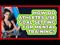 How Do Athletes Use Goal Setting For Mental Training? - Sport Psychology Insights