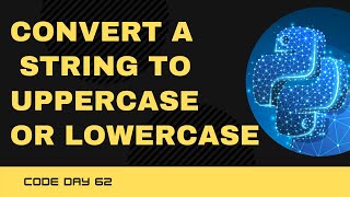 Code 62: Convert an entire string to Uppercase or lowercase | upper() and lower() |365 days of Code