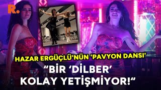 Hazar Ergüçlü'nün 'pavyon dansı': 'Bir ‘Dilber’ kolay yetişmiyor!'