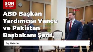 ABD Başkan Yardımcısı Vance ve Pakistan Başbakanı Şerif, İslamabad'da bir araya geldi
