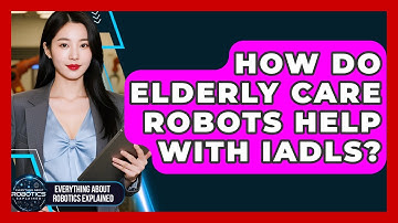 How Do Elderly Care Robots Help With IADLs? - Everything About Robotics Explained