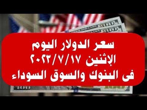 سعر الدولار فى البنوك والسوق السوداء اليوم الإثنين ١٧ يوليو ٢٠٢٣
