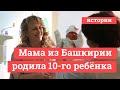 «Выбираем имя по записочкам»: жительница Башкирии родила десятого ребенка