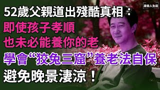 52歲父親道出殘酷真相：即使孩子孝順，也未必能養你的老，學會「狡兔三窟」養老法自保，避免晚景淒涼！【康養人生道】 #康養人生道 #上了年紀該明白的事 #養老 #聰明老人 #長壽秘密 #延壽