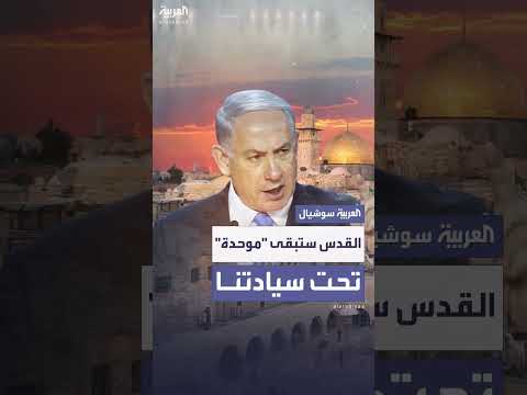 نتنياهو يقول إن القدس ستبقى موحّدة تحت سيادة إسرائيل