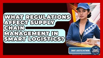 What Regulations Affect Supply Chain Management in Smart Logistics? | Smart Logistics Network News