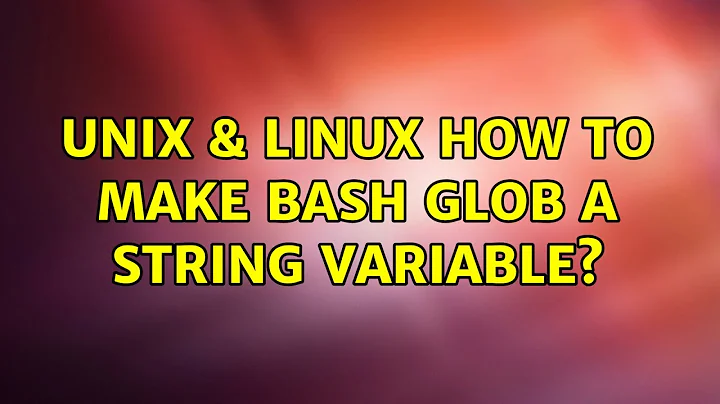 Unix & Linux: How to make bash glob a string variable? (4 Solutions!!)