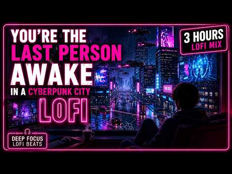 Ultimate Lofi Cyber Punk You're the Last Person Awake in a Cyberpunk City 3 Hours for Deep Focus