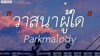 วาสนาผู้ใด - Parkmalody | ดาวหางฮัลเลย์,รักเอ๋ย,Wish (เนื้อเพลง)