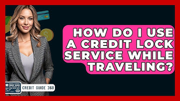 How Do I Use A Credit Lock Service While Traveling? - CreditGuide360.com