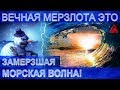 Вечная МЕРЗЛОТА Сибири Это ЗАМЕРЗШАЯ морская ВОЛНА! Но НЕЛЬЗЯ говорить об ЭТОМ!