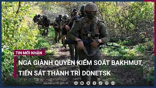 Tròn 1 năm xung đột: Nga giành quyền kiểm soát Bakhmut, tiến sát thành trì Donetsk | VTC Now