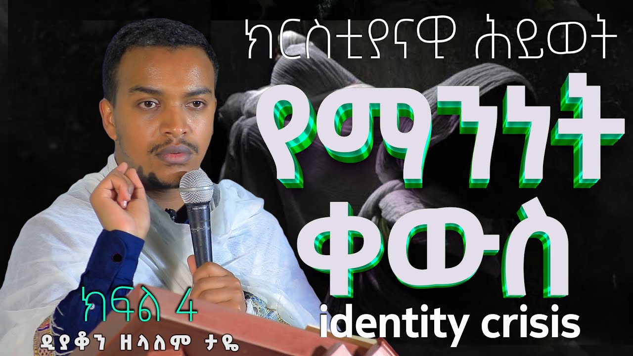 ዲያቆን ዘላለም ታዬ ክርስቲያናዊ ሕይወት የማንነት ቀውስ / ክፍል 4