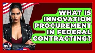 What Is Innovation Procurement In Federal Contracting? - The Right Politics