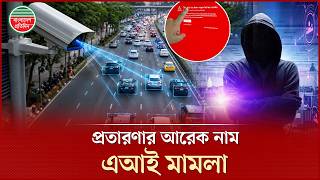 এআই মামলার নামে প্রতারণার ফাঁদ পেতেছে একটি চক্র | AI Camera Case | Cyber Crime