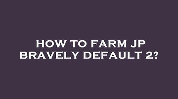 How to farm jp bravely default 2?