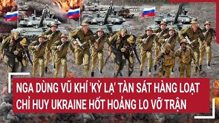 Điểm nóng thế giới: Nga tung vũ khí 'kỳ lạ’ rất khủng khiếp, Ukraine hốt hoảng lo vỡ trận