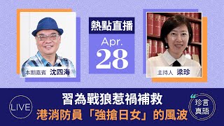 沈四海：盧沙野惹禍，習和澤倫斯基通話打救；中共為何如此怕香港遊行？從夏寶龍到警務處的反應；香港消防員「強搶日女」案，意外惹怒小粉紅【珍言真語 梁珍 4.28】