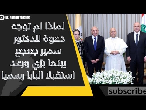 زيارة البابا الى لبنان جعجع م نع من الاستقبال بينما بري ورعد كانا من أوائل الحاضرين ببركة جوزيف عون