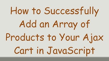 How to Successfully Add an Array of Products to Your Ajax Cart in JavaScript