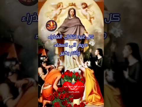 عيد انتقال السيدة العذراء الى السماء بالنفس والجسد ينعاد على الجميع بالصحة وراحة البال