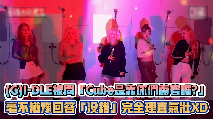 (G)I-DLE被问「Cube是靠你们养著吗?」 毫不犹豫回答「没错」完全理直气壮XD | [K-潮流] - 天天要闻