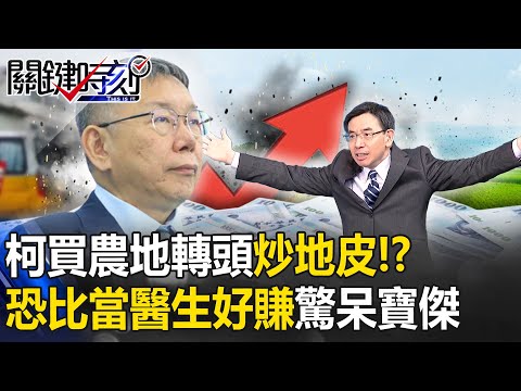 柯文哲買「農地變停車場」轉頭自己炒地皮！？若重劃用地「資產恐翻上億」驚呆寶傑：比當台大醫還好賺？！【關鍵時刻】