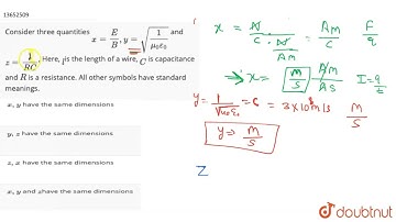 Consider three quantities x=E/B, y=sqrt(1/(mu_(0)epsilon_(0))) and z=1/(RC), Here, lis the lengt...